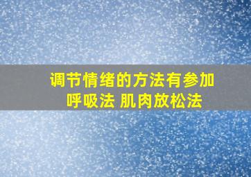 调节情绪的方法有参加 呼吸法 肌肉放松法